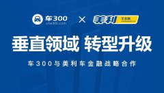 与车300战略合作 美利车金融再提升用户体验